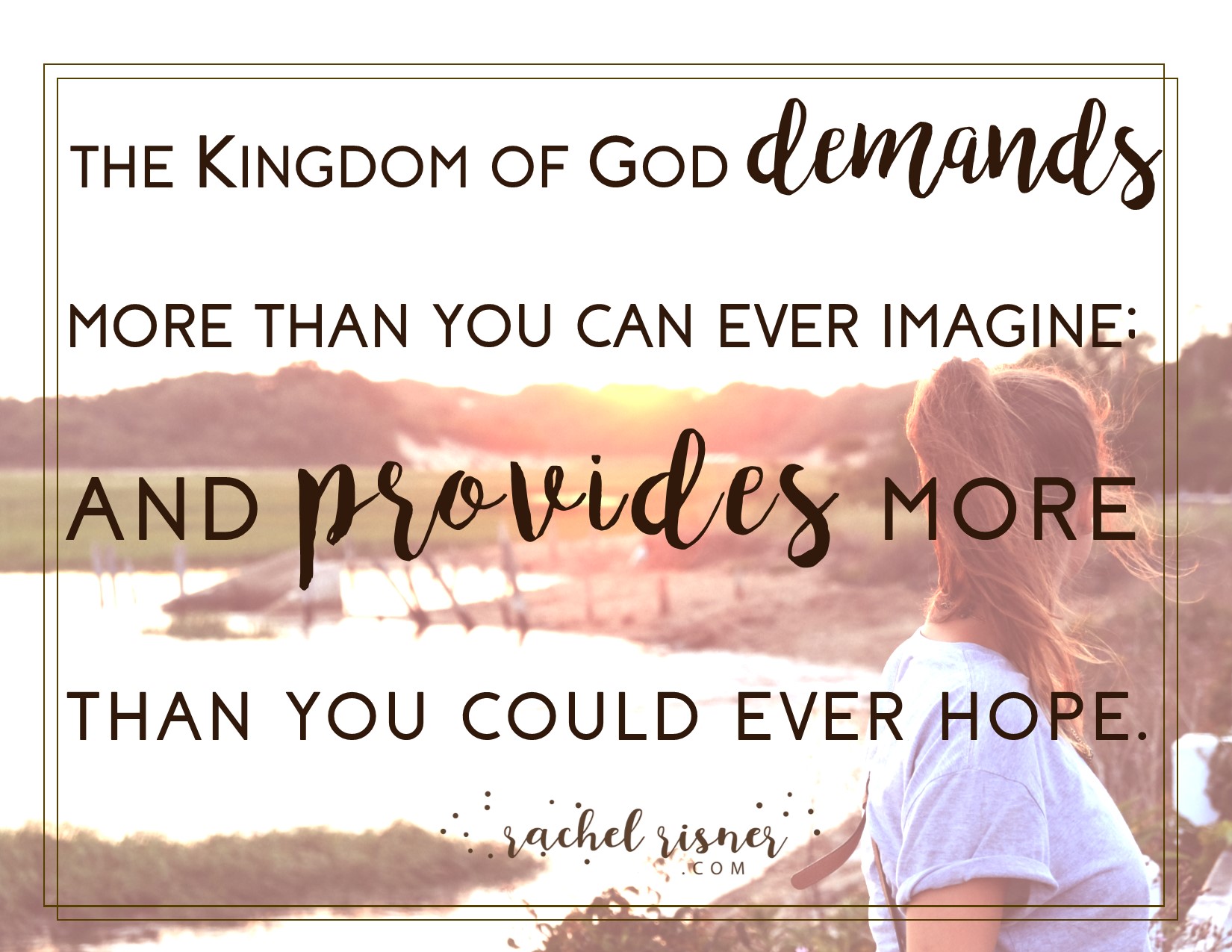 John Risner quote shareable the Kingdom of God demands more than you can ever imagine and provides more than you could ever hope rachelrisner.com
