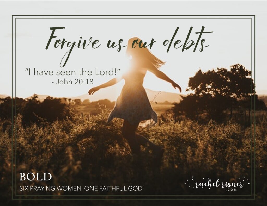 Shareable for Bold: Six Praying Women, One Faithful God, A study of praying Women by Rachel Risner Mary Magdalene Forgive us our debts I have seen the Lord